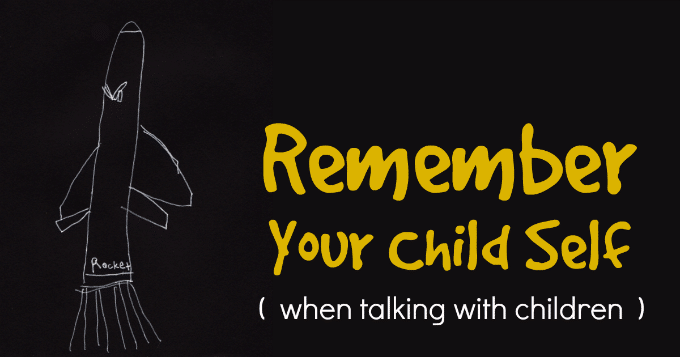 Remember Your Child Self When Talking with Children