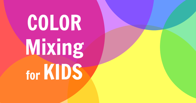 Color Mixing for Kids - 7 Fun Ways to Teach Kids to Mix Colors