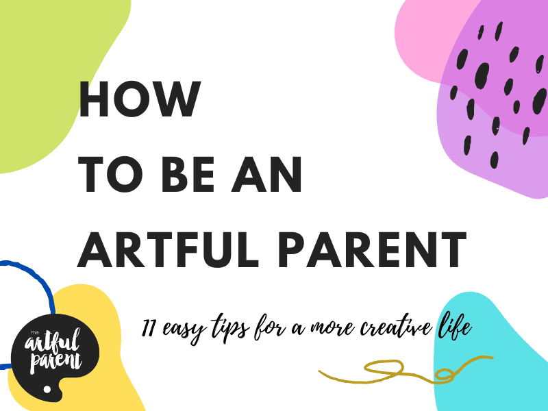 How to Be an Artful Parent: 11 Ways to Raise Creative Kids